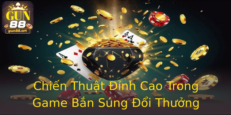 Chiến Thuật Đỉnh Cao Trong Game Bắn Súng Đổi Thưởng Chiến Thuật Đỉnh Cao Trong Game Bắn Súng Đổi Thưởng