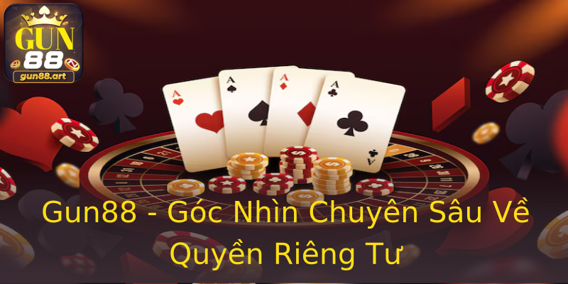 Gun88 - Góc Nhìn Chuyên Sâu Về Quyền Riêng Tư Gun88 - Góc Nhìn Chuyên Sâu Về Quyền Riêng Tư