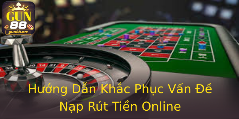 Hướng Dẫn Khắc Phục Vấn Đề Nạp Rút Tiền Online Hướng Dẫn Khắc Phục Vấn Đề Nạp Rút Tiền Online