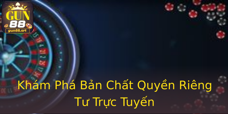 Khám Phá Bản Chất Quyền Riêng Tư Trực Tuyến Khám Phá Bản Chất Quyền Riêng Tư Trực Tuyến