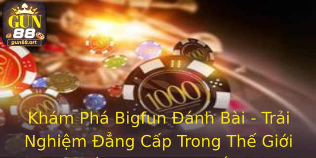 Khám Phá Bigfun Đánh Bài - Trải Nghiệm Đẳng Cấp Trong Thế Giới Cá Cược Trực Tuyến 1 Kham Pha Bigfun Anh Bai Trai Nghiem Ang Cap Trong The Gioi Ca Cuoc Truc Tuyen