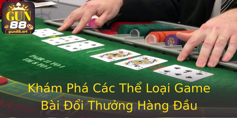 Khám Phá Các Thể Loại Game Bài Đổi Thưởng Hàng Đầu Khám Phá Các Thể Loại Game Bài Đổi Thưởng Hàng Đầu