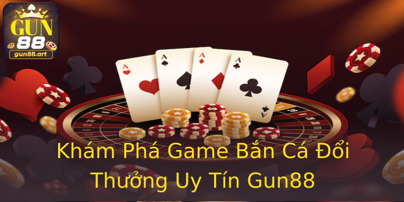 Khám Phá Game Bắn Cá Đổi Thưởng Uy Tín Gun88 Khám Phá Game Bắn Cá Đổi Thưởng Uy Tín Gun88