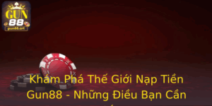 Khám Phá Thế Giới Nạp Tiền Gun88 - Những Điều Bạn Cần Biết 3 Kham Pha The Gioi Nap Tien Gun88 Nhung Ieu Ban Can Biet