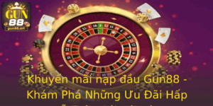Khuyến mãi nạp đầu Gun88 - Khám Phá Những Ưu Đãi Hấp Dẫn Từ Nhà Cái Này 4 Khuyen Mai Nap Au Gun88 Kham Pha Nhung Uu Ai Hap Dan Tu Nha Cai Nay