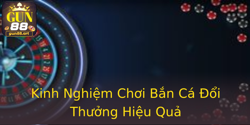 Kinh Nghiệm Chơi Bắn Cá Đổi Thưởng Hiệu Quả Kinh Nghiệm Chơi Bắn Cá Đổi Thưởng Hiệu Quả