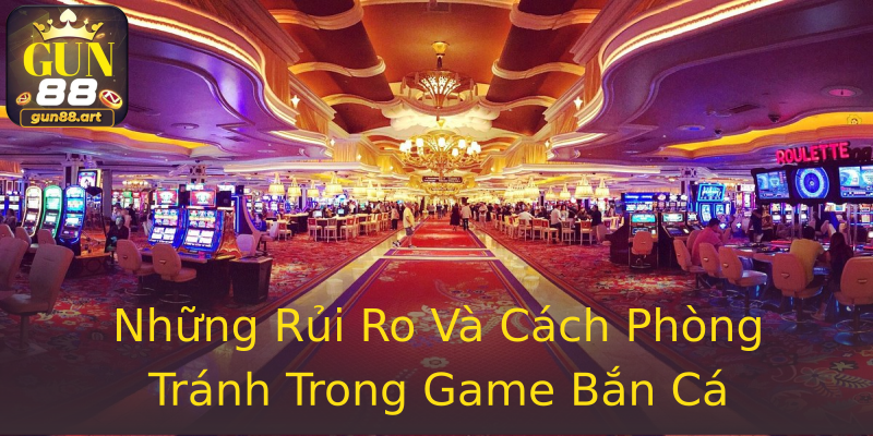 Những Rủi Ro Và Cách Phòng Tránh Trong Game Bắn Cá Những Rủi Ro Và Cách Phòng Tránh Trong Game Bắn Cá