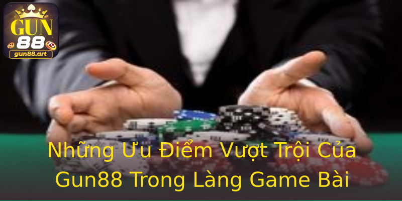 Những Ưu Điểm Vượt Trội Của Gun88 Trong Làng Game Bài Những Ưu Điểm Vượt Trội Của Gun88 Trong Làng Game Bài