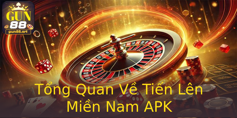 Tổng Quan Về Tiến Lên Miền Nam APK Tổng Quan Về Tiến Lên Miền Nam APK