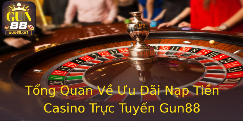 Tổng Quan Về Ưu Đãi Nạp Tiền Casino Trực Tuyến Gun88 Tổng Quan Về Ưu Đãi Nạp Tiền Casino Trực Tuyến Gun88