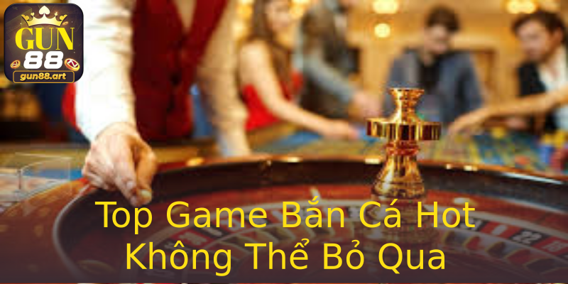 Top Game Bắn Cá Hot Không Thể Bỏ Qua Top Game Bắn Cá Hot Không Thể Bỏ Qua